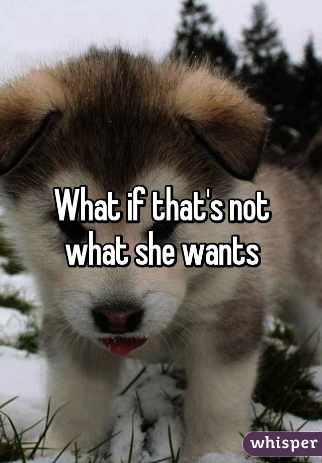 What if that's not what she wants