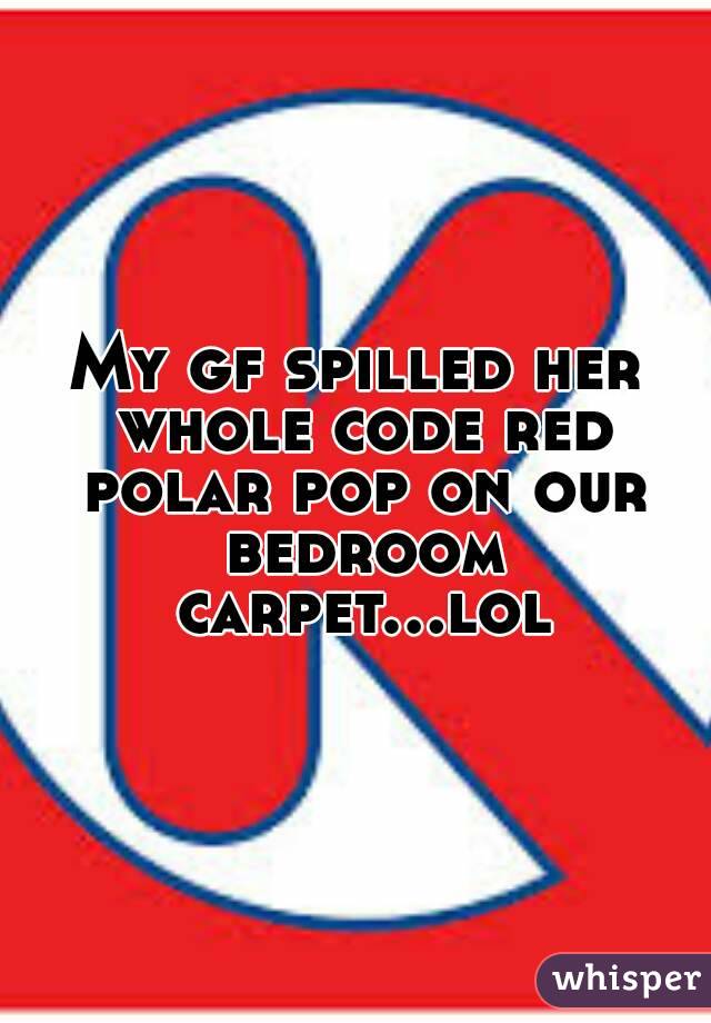 My gf spilled her whole code red polar pop on our bedroom carpet...lol