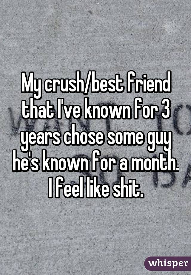 My crush/best friend that I've known for 3 years chose some guy he's known for a month. I feel like shit.