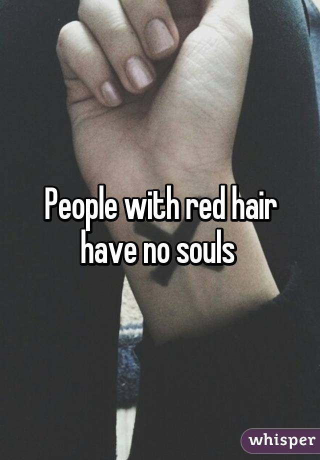 People with red hair have no souls 