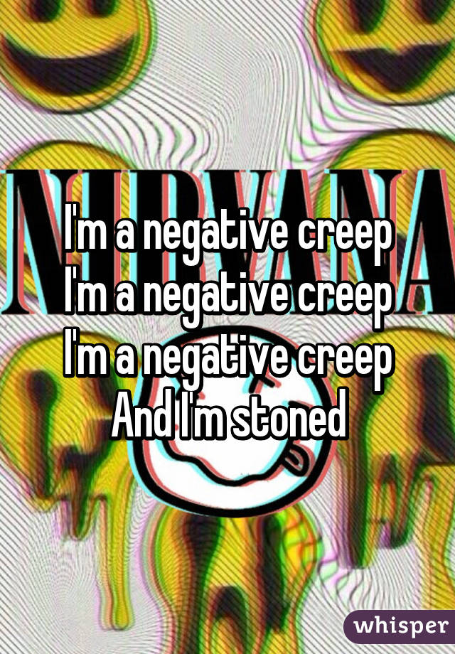 I'm a negative creep
I'm a negative creep
I'm a negative creep
And I'm stoned