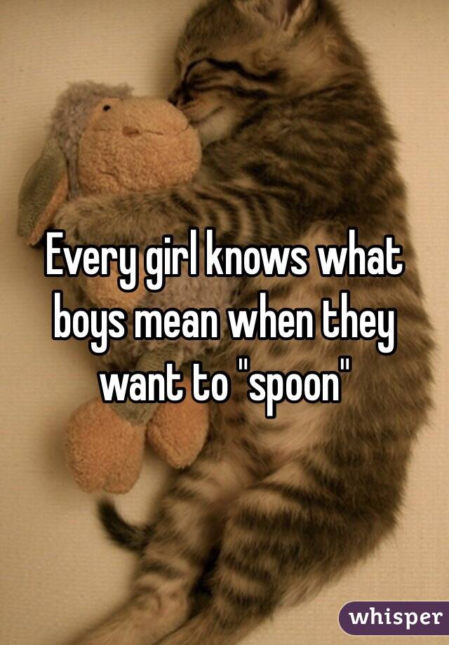 Every girl knows what boys mean when they want to "spoon" 