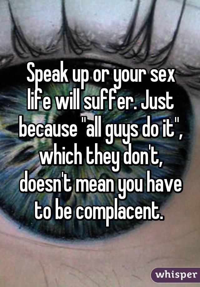 Speak up or your sex life will suffer. Just because "all guys do it", which they don't, doesn't mean you have to be complacent. 