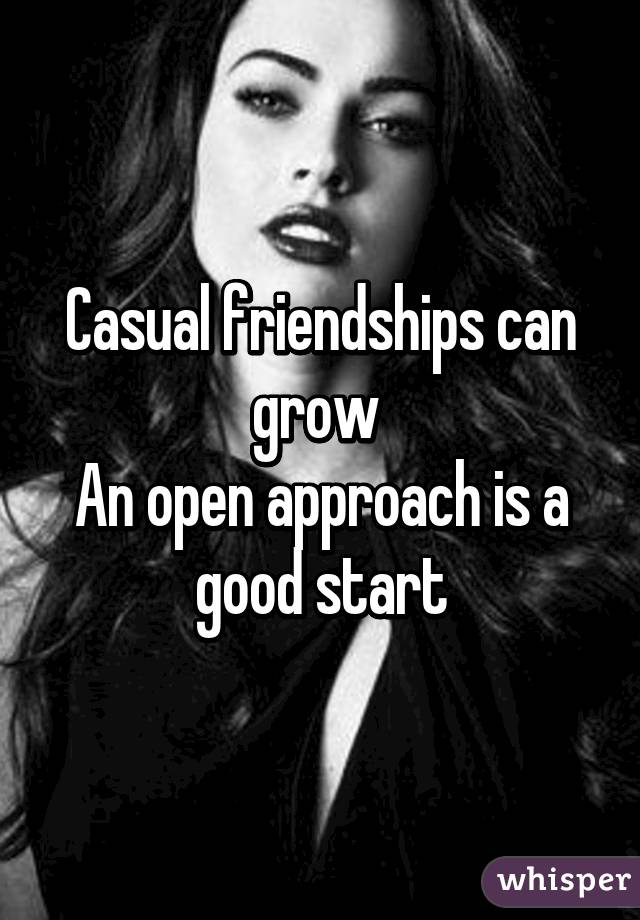 Casual friendships can grow 
An open approach is a good start