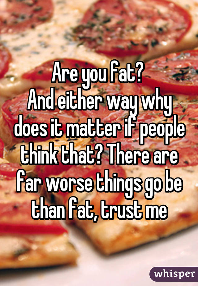 Are you fat? 
And either way why does it matter if people think that? There are far worse things go be than fat, trust me