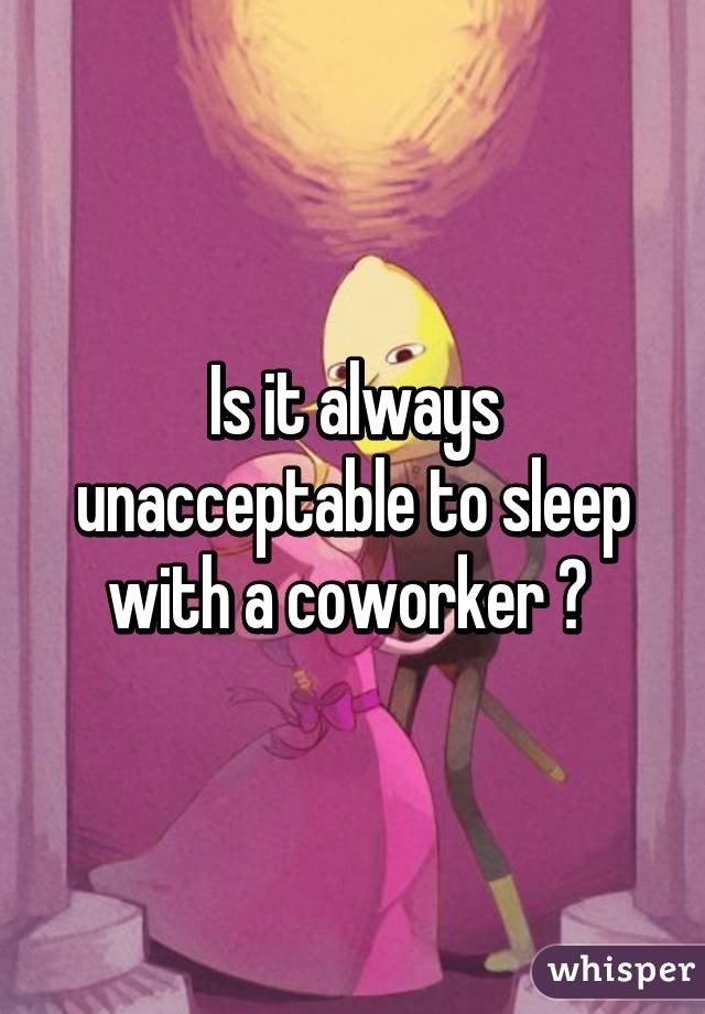 Is it always unacceptable to sleep with a coworker ? 