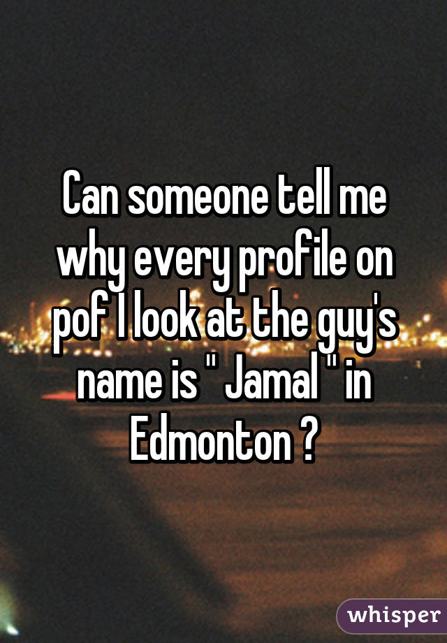 Can someone tell me why every profile on pof I look at the guy's name is " Jamal " in Edmonton ?