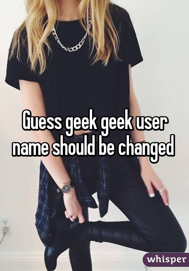 Guess geek geek user name should be changed 