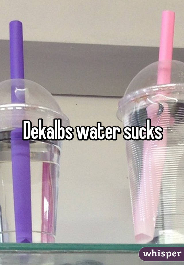 Dekalbs water sucks