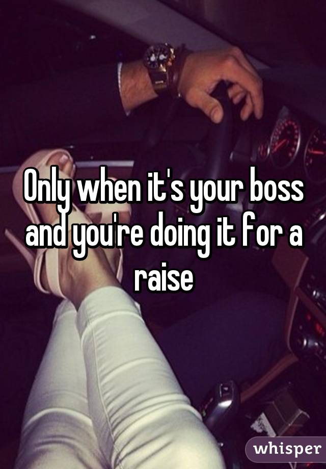 Only when it's your boss and you're doing it for a raise