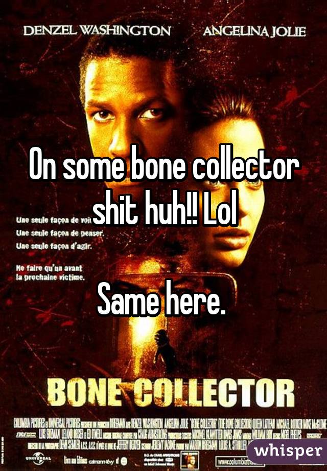 On some bone collector shit huh!! Lol

Same here. 