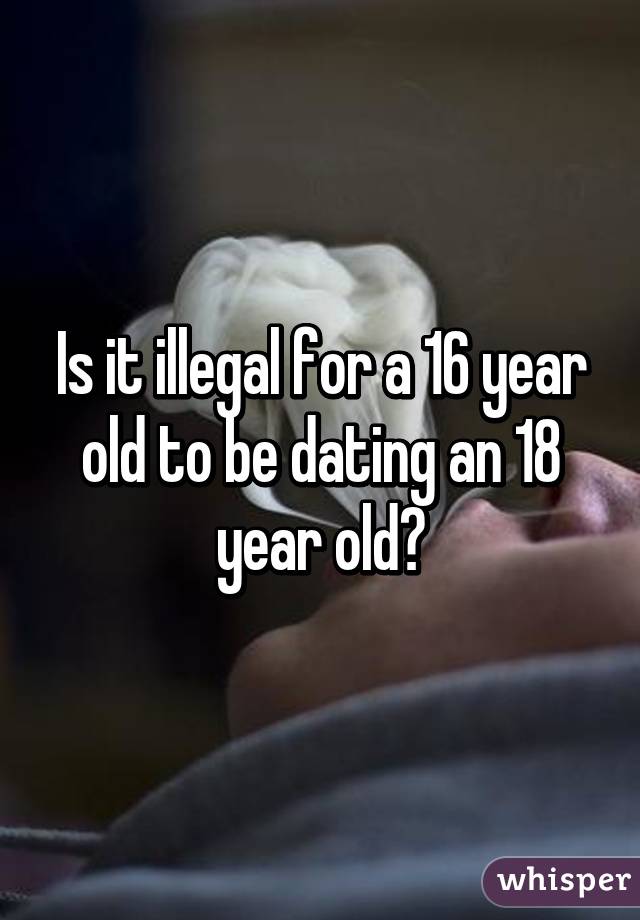 Is it illegal for a 16 year old to be dating an 18 year old?