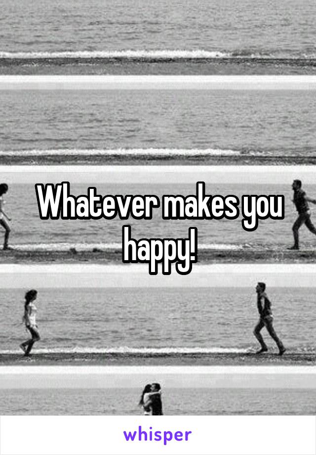 Whatever makes you happy!