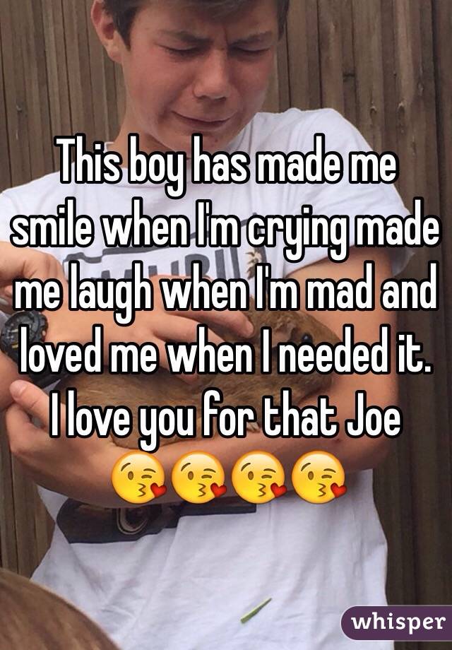 This boy has made me smile when I'm crying made me laugh when I'm mad and loved me when I needed it. 
I love you for that Joe 
😘😘😘😘