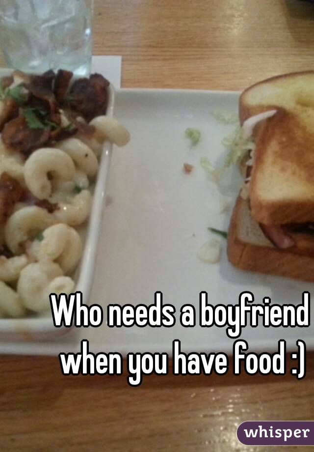 Who needs a boyfriend when you have food :)