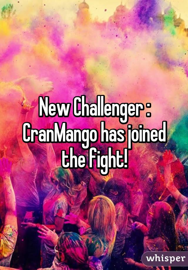 New Challenger : CranMango has joined the fight!