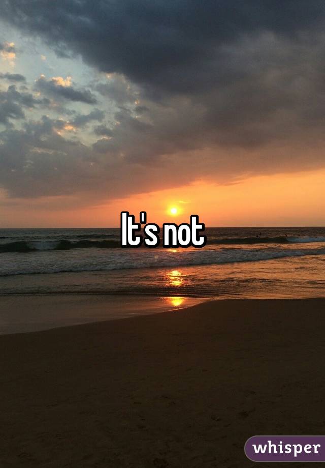 It's not