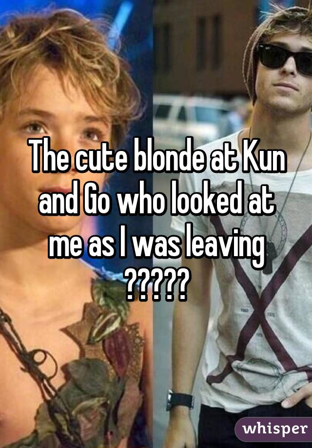 The cute blonde at Kun and Go who looked at me as I was leaving
😍😍😍😍😍