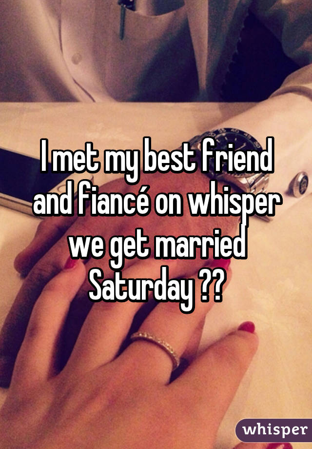 I met my best friend and fiancé on whisper we get married Saturday 😘😍