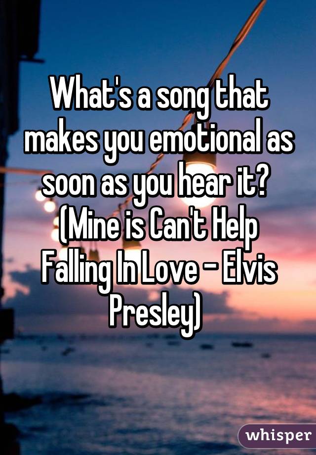 What's a song that makes you emotional as soon as you hear it? 
(Mine is Can't Help Falling In Love - Elvis Presley) 
