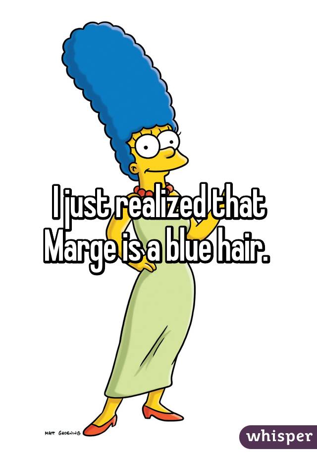 I just realized that Marge is a blue hair. 