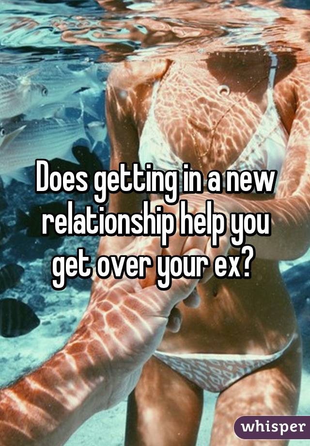 Does getting in a new relationship help you get over your ex? 