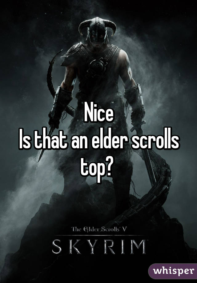 Nice
Is that an elder scrolls top? 