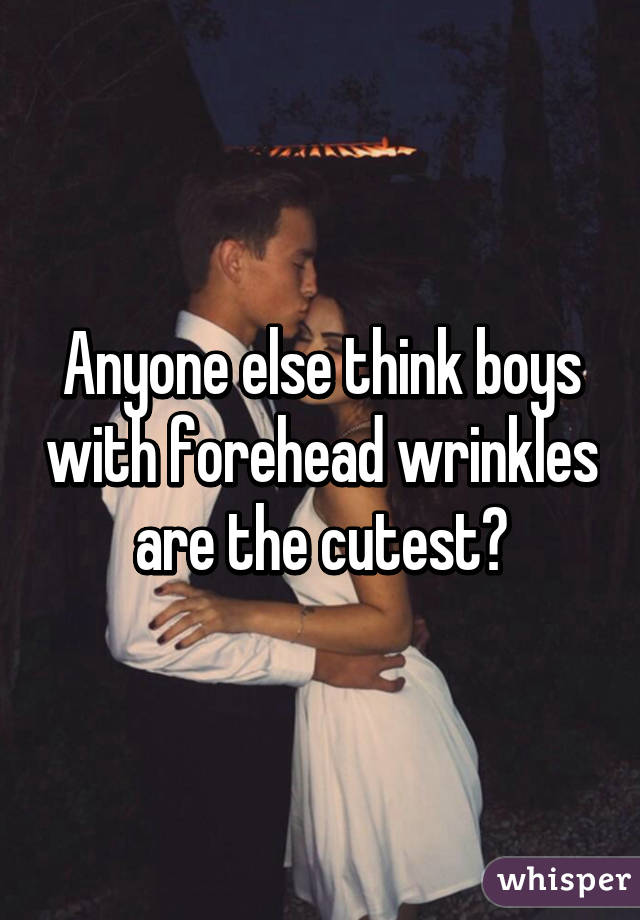 Anyone else think boys with forehead wrinkles are the cutest?