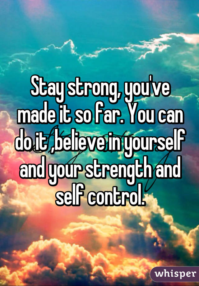 Stay strong, you've made it so far. You can do it ,believe in yourself and your strength and self control.