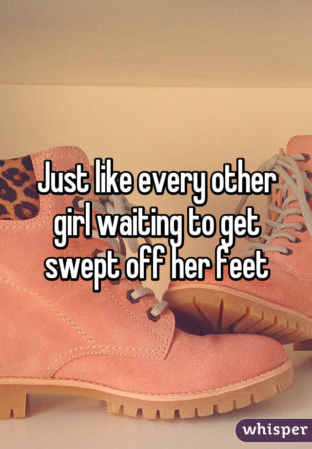 Just like every other girl waiting to get swept off her feet