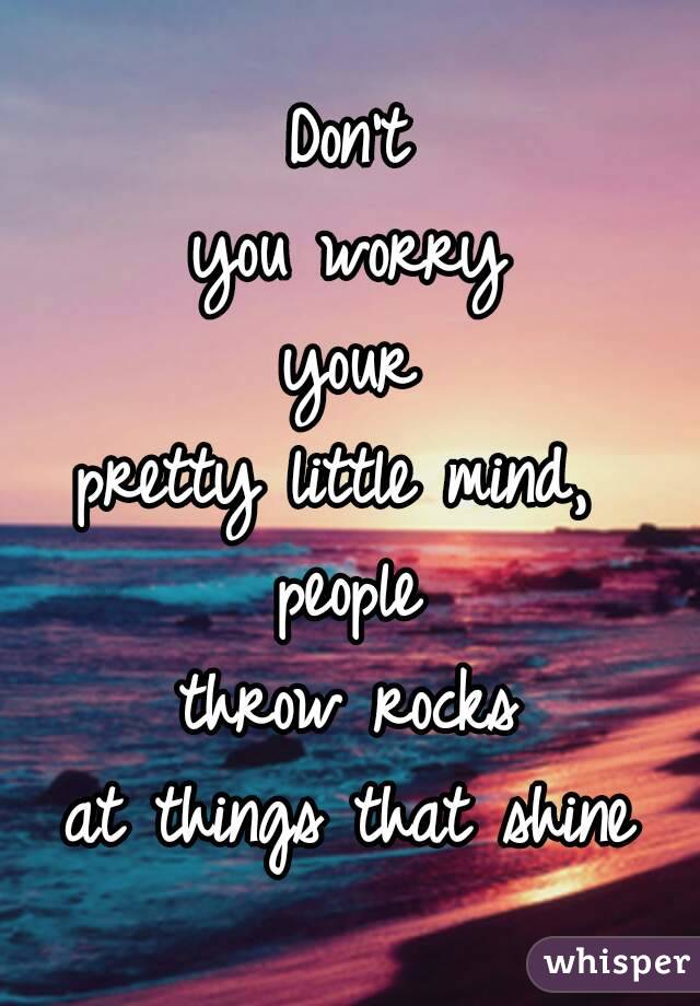 Don't
you worry
your
pretty little mind, 
people
throw rocks
at things that shine