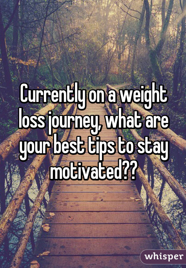 Currently on a weight loss journey, what are your best tips to stay motivated?😊