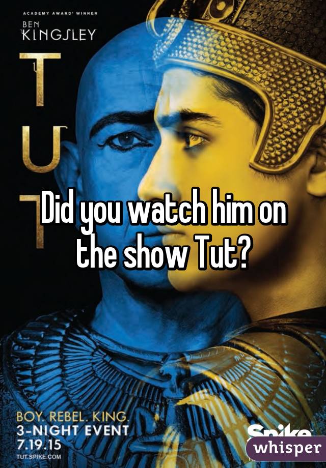 Did you watch him on the show Tut?