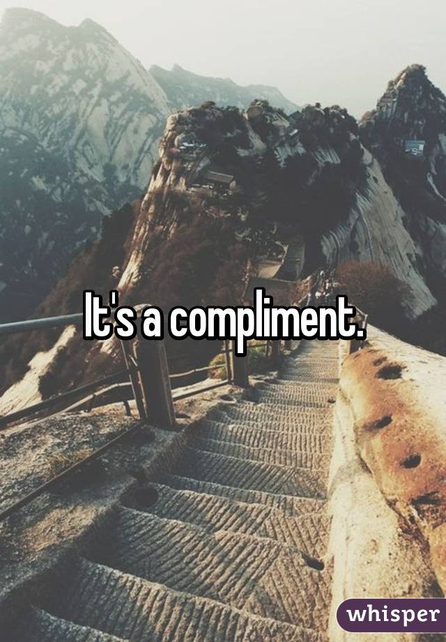 It's a compliment.