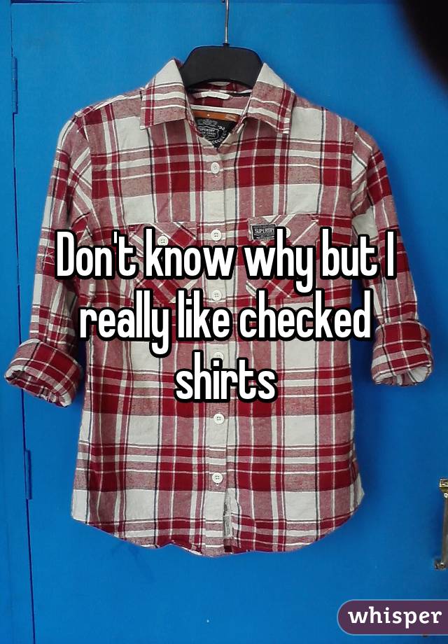 Don't know why but I really like checked shirts