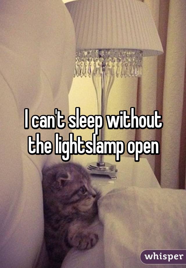 I can't sleep without the lights\lamp open