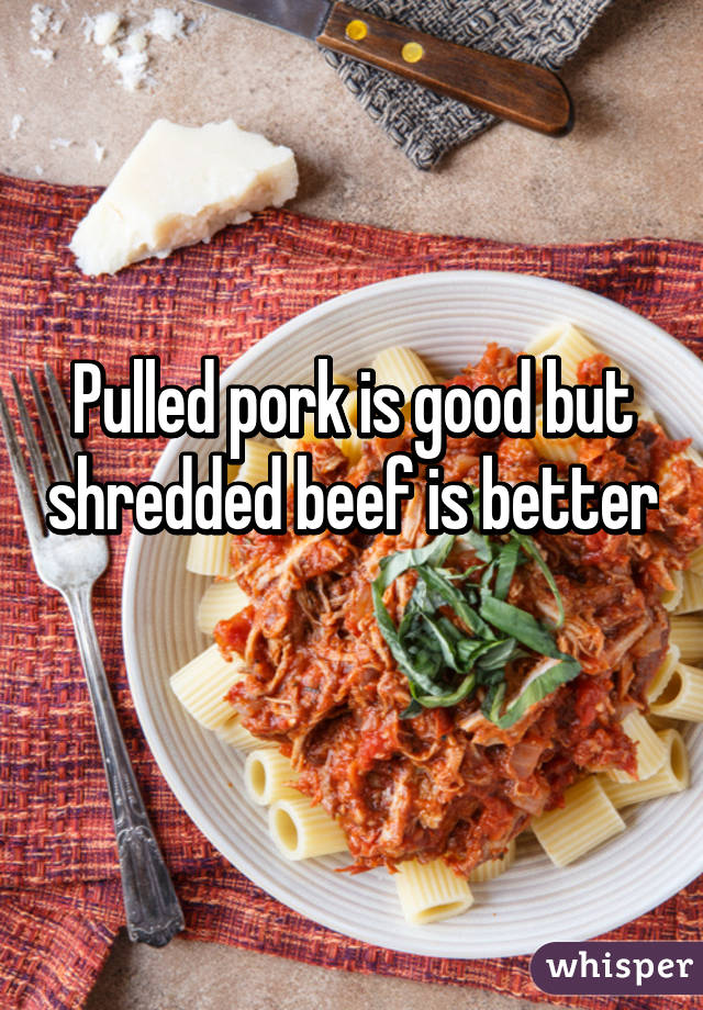 Pulled pork is good but shredded beef is better 