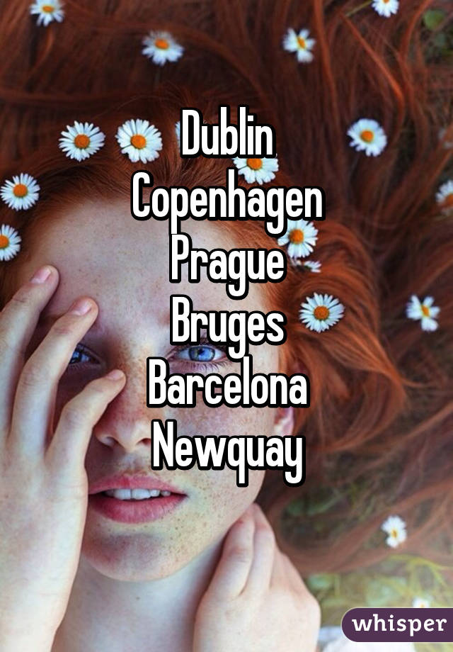 Dublin
Copenhagen
Prague
Bruges
Barcelona
Newquay
