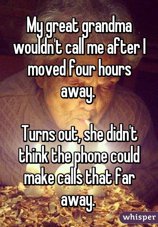 My great grandma wouldn't call me after I moved four hours away. 

Turns out, she didn't think the phone could make calls that far away. 