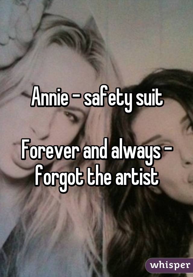 Annie - safety suit

Forever and always - forgot the artist