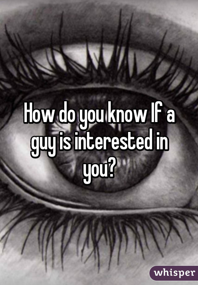 How do you know If a guy is interested in you?