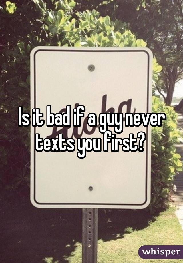 Is it bad if a guy never texts you first? 