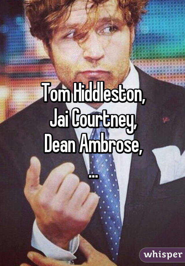 Tom Hiddleston,
Jai Courtney,
Dean Ambrose,
...