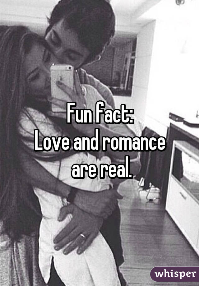 Fun fact:
Love and romance
 are real.