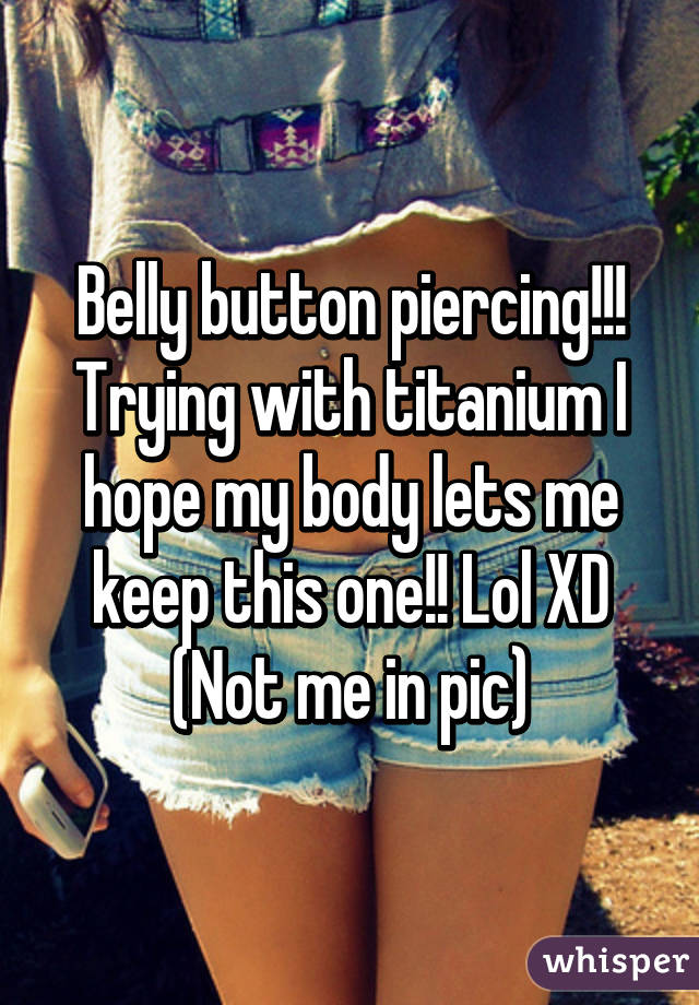 Belly button piercing!!!
Trying with titanium I hope my body lets me keep this one!! Lol XD
(Not me in pic)