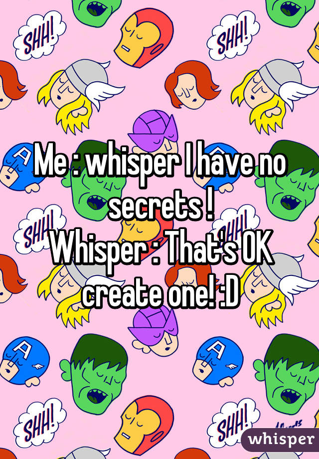 Me : whisper I have no secrets !
Whisper : That's OK create one! :D