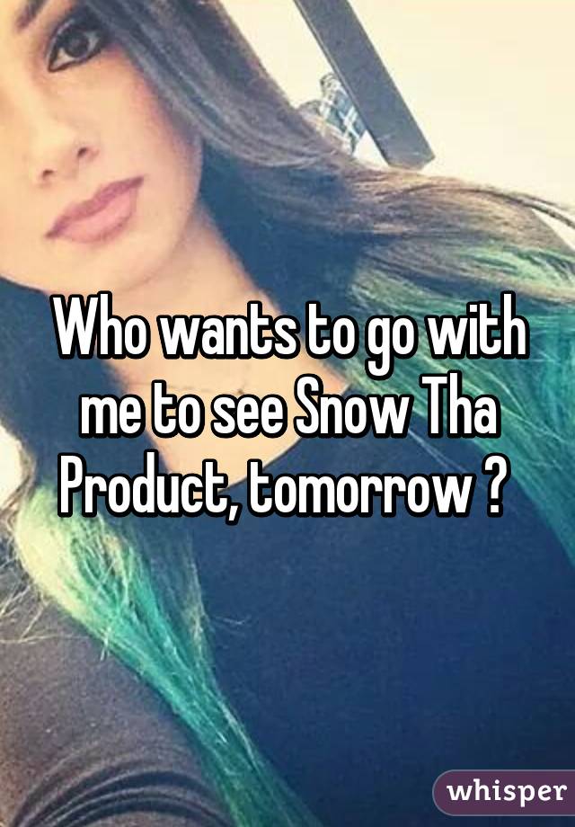 Who wants to go with me to see Snow Tha Product, tomorrow ? 