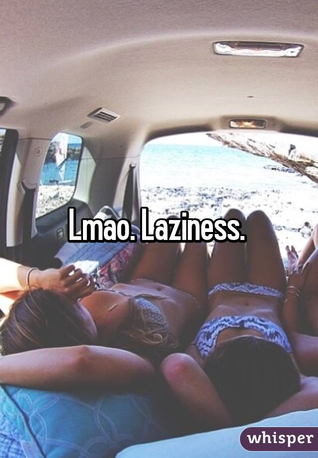 Lmao. Laziness. 