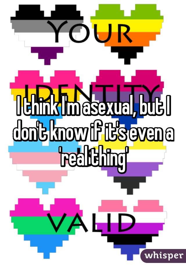 I think I'm asexual, but I don't know if it's even a 'real thing'