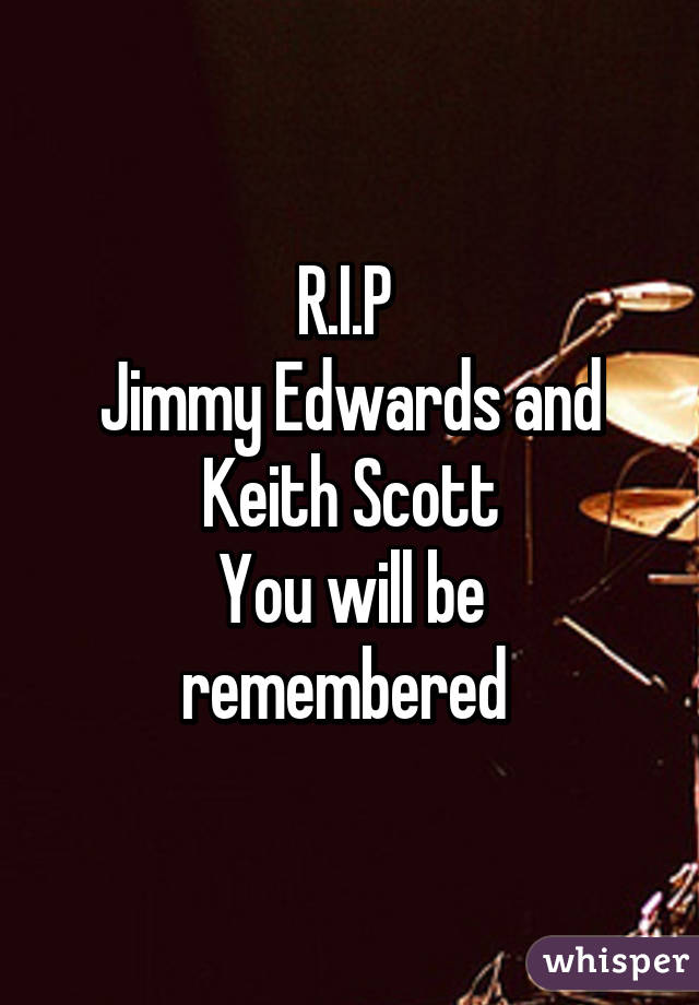 R.I.P 
Jimmy Edwards and Keith Scott
You will be remembered 